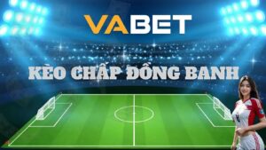 Vabet hướng dẫn cách chơi kèo chấp đồng banh chi tiết